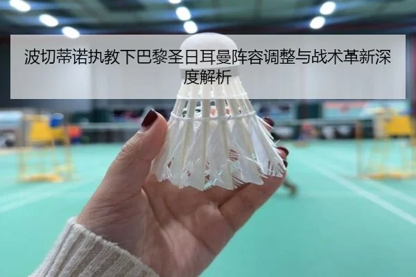 波切蒂诺执教下巴黎圣日耳曼阵容调整与战术革新深度解析