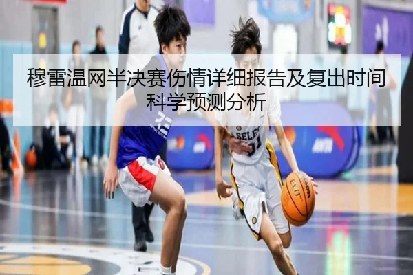 穆雷温网半决赛伤情详细报告及复出时间科学预测分析
