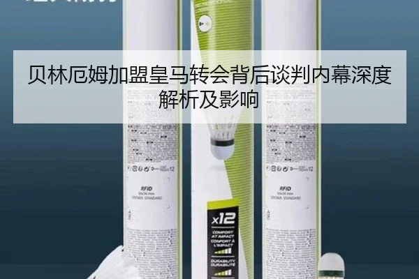 贝林厄姆加盟皇马转会背后谈判内幕深度解析及影响